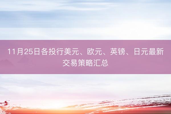 11月25日各投行美元、欧元、英镑、日元最新交易策略汇总