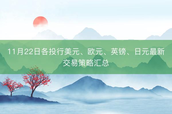 11月22日各投行美元、欧元、英镑、日元最新交易策略汇总