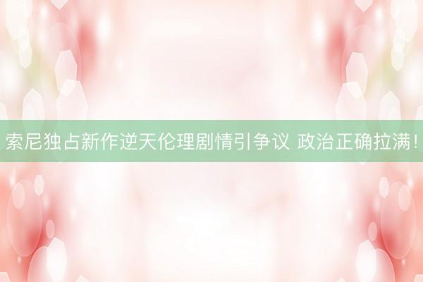 索尼独占新作逆天伦理剧情引争议 政治正确拉满！