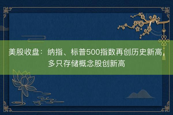 美股收盘：纳指、标普500指数再创历史新高，多只存储概念股创新高