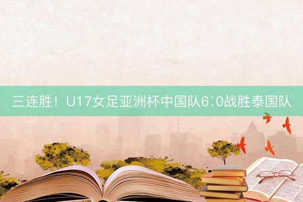三连胜！U17女足亚洲杯中国队6∶0战胜泰国队