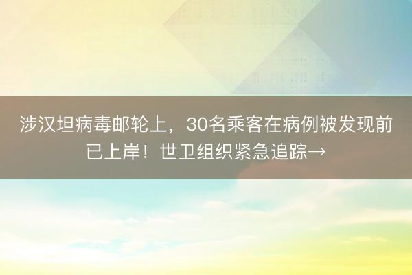 涉汉坦病毒邮轮上，30名乘客在病例被发现前已上岸！世卫组织紧急追踪→