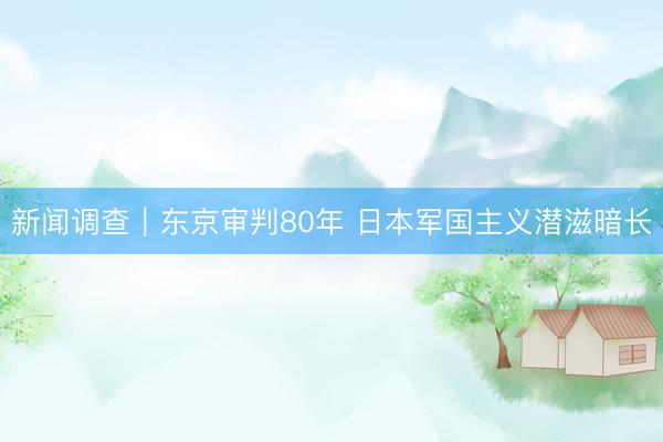 新闻调查｜东京审判80年 日本军国主义潜滋暗长
