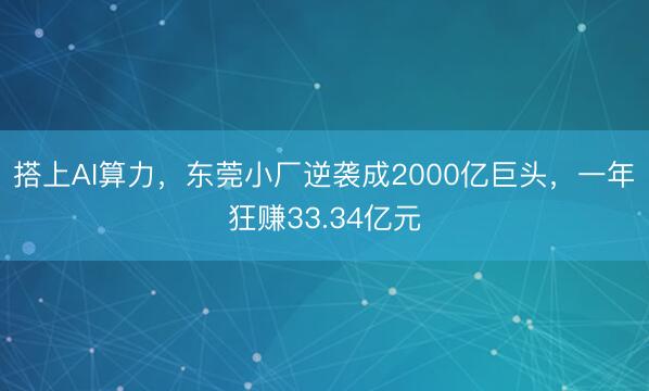 搭上AI算力，东莞小厂逆袭成2000亿巨头，一年狂赚33.34亿元