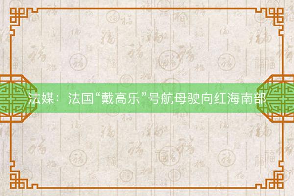 法媒：法国“戴高乐”号航母驶向红海南部
