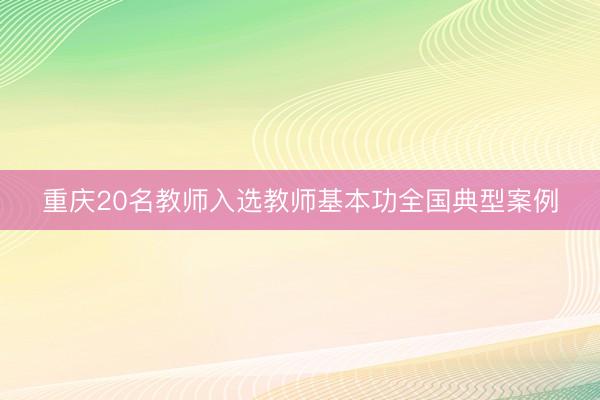 重庆20名教师入选教师基本功全国典型案例