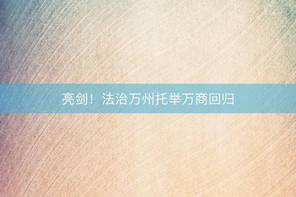 亮剑！法治万州托举万商回归