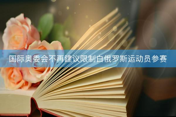 国际奥委会不再建议限制白俄罗斯运动员参赛