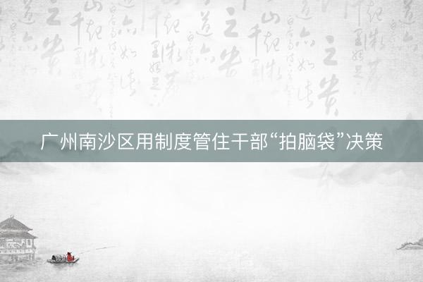 广州南沙区用制度管住干部“拍脑袋”决策