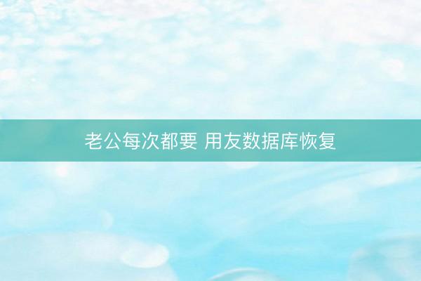 老公每次都要 用友数据库恢复