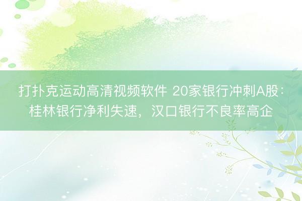 打扑克运动高清视频软件 20家银行冲刺A股：桂林银行净利失速，汉口银行不良率高企