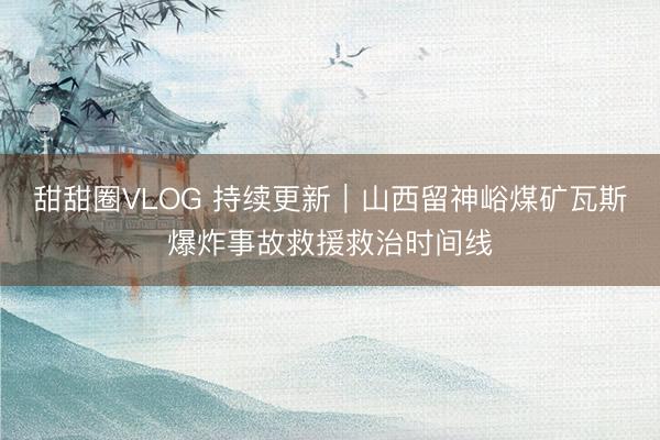 甜甜圈VLOG 持续更新｜山西留神峪煤矿瓦斯爆炸事故救援救治时间线
