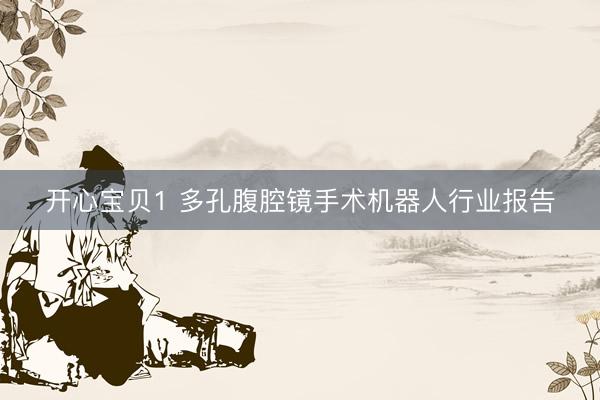 开心宝贝1 多孔腹腔镜手术机器人行业报告