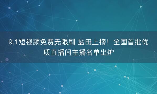 9.1短视频免费无限刷 盐田上榜！全国首批优质直播间主播名单出炉