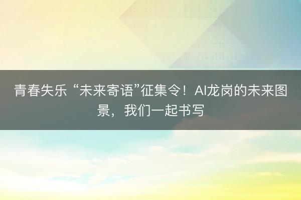 青春失乐 “未来寄语”征集令！AI龙岗的未来图景，我们一起书写