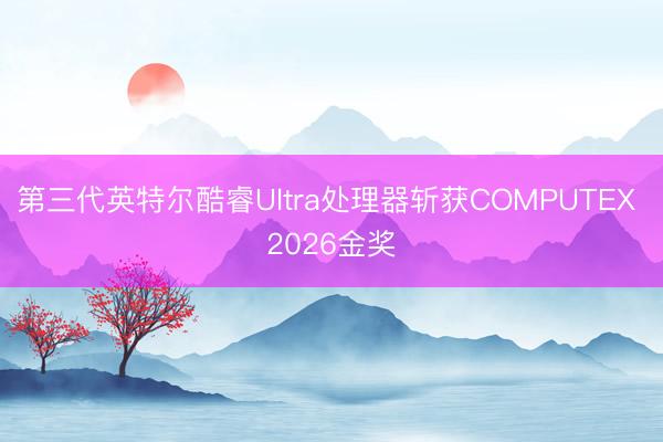 第三代英特尔酷睿Ultra处理器斩获COMPUTEX 2026金奖