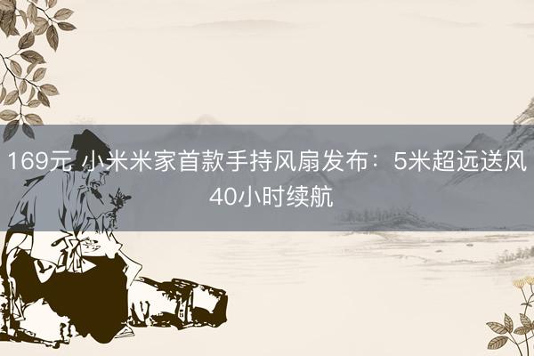 169元 小米米家首款手持风扇发布：5米超远送风 40小时续航