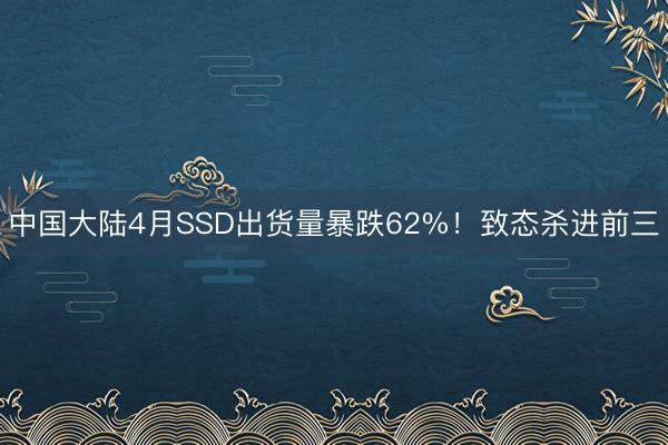 中国大陆4月SSD出货量暴跌62%！致态杀进前三