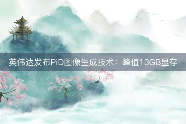 英伟达发布PiD图像生成技术：峰值13GB显存