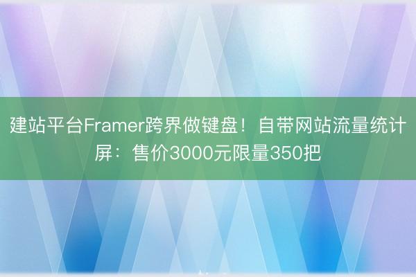 建站平台Framer跨界做键盘！自带网站流量统计屏：售价3000元限量350把