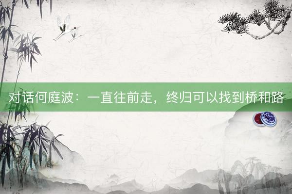 对话何庭波：一直往前走，终归可以找到桥和路