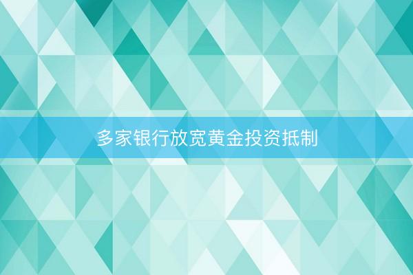 多家银行放宽黄金投资抵制