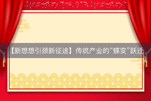 【新想想引颈新征途】传统产业的“蝶变”跃迁