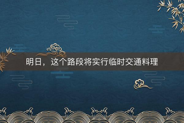 明日，这个路段将实行临时交通料理