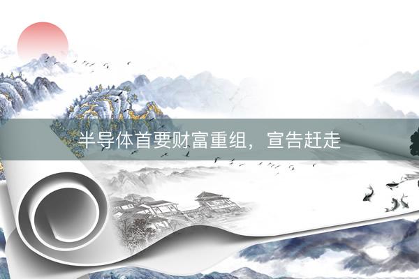 半导体首要财富重组，宣告赶走