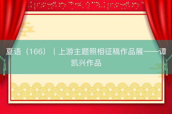 夏语（166）｜上游主题照相征稿作品展——谭凯兴作品