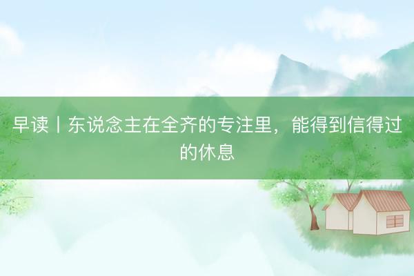 早读丨东说念主在全齐的专注里，能得到信得过的休息