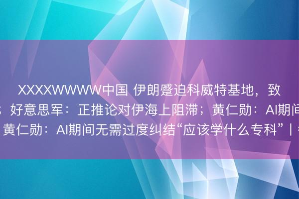 XXXXWWWW中国 伊朗蹙迫科威特基地，致好意思方7东谈主受伤；好意思军：正推论对伊海上阻滞；黄仁勋：AI期间无需过度纠结“应该学什么专科”丨每经早参
