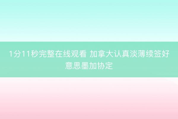 1分11秒完整在线观看 加拿大认真淡薄续签好意思墨加协定