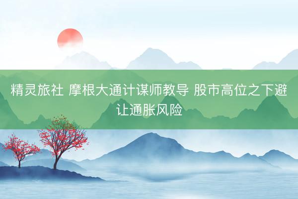 精灵旅社 摩根大通计谋师教导 股市高位之下避让通胀风险
