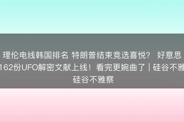 理伦电线韩国排名 特朗普结束竞选喜悦？ 好意思国162份UFO解密文献上线！看完更婉曲了 | 硅谷不雅察