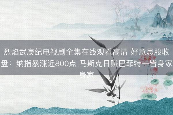烈焰武庚纪电视剧全集在线观看高清 好意思股收盘：纳指暴涨近800点 马斯克日赚巴菲特一皆身家