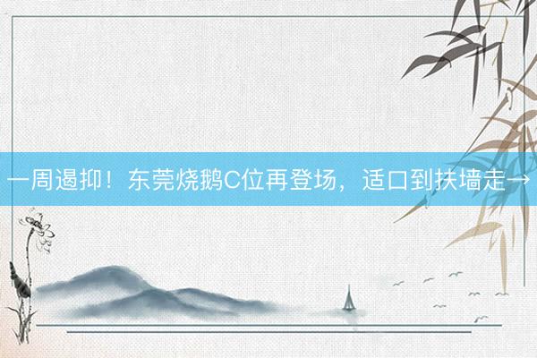 一周遏抑！东莞烧鹅C位再登场，适口到扶墙走→