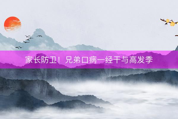 家长防卫！兄弟口病一经干与高发季