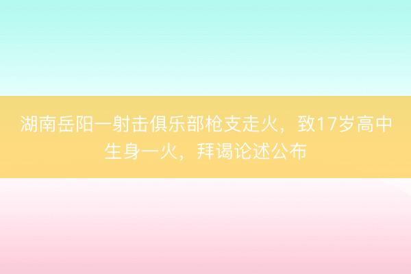 湖南岳阳一射击俱乐部枪支走火，致17岁高中生身一火，拜谒论述公布
