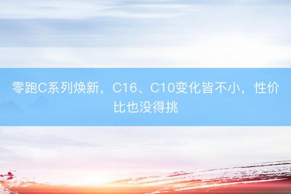 零跑C系列焕新，C16、C10变化皆不小，性价比也没得挑