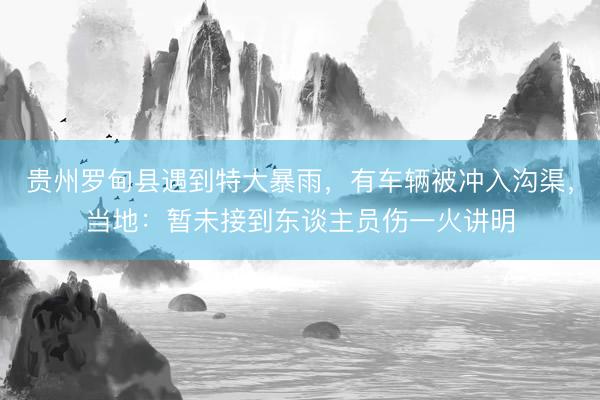 贵州罗甸县遇到特大暴雨，有车辆被冲入沟渠，当地：暂未接到东谈主员伤一火讲明