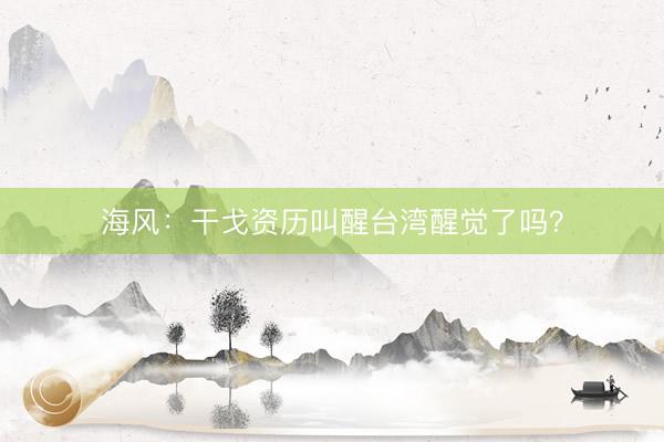 海风：干戈资历叫醒台湾醒觉了吗？