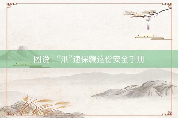 图说 | “汛”速保藏这份安全手册